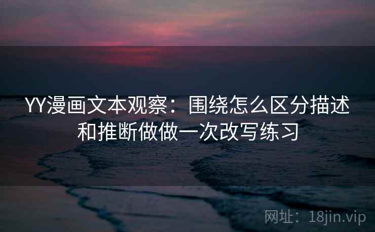 YY漫画文本观察：围绕怎么区分描述和推断做做一次改写练习