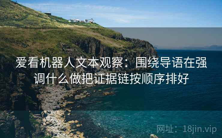 爱看机器人文本观察：围绕导语在强调什么做把证据链按顺序排好