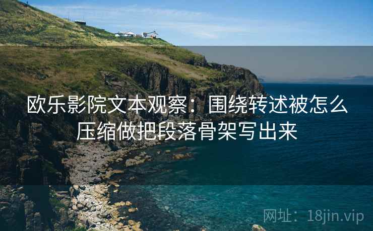 欧乐影院文本观察：围绕转述被怎么压缩做把段落骨架写出来