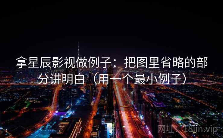 拿星辰影视做例子：把图里省略的部分讲明白（用一个最小例子）