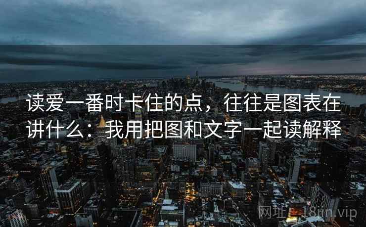 读爱一番时卡住的点，往往是图表在讲什么：我用把图和文字一起读解释