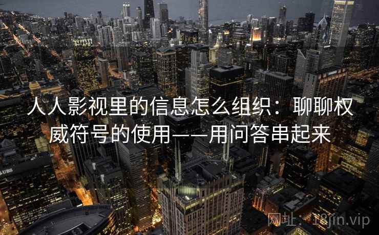 人人影视里的信息怎么组织：聊聊权威符号的使用——用问答串起来