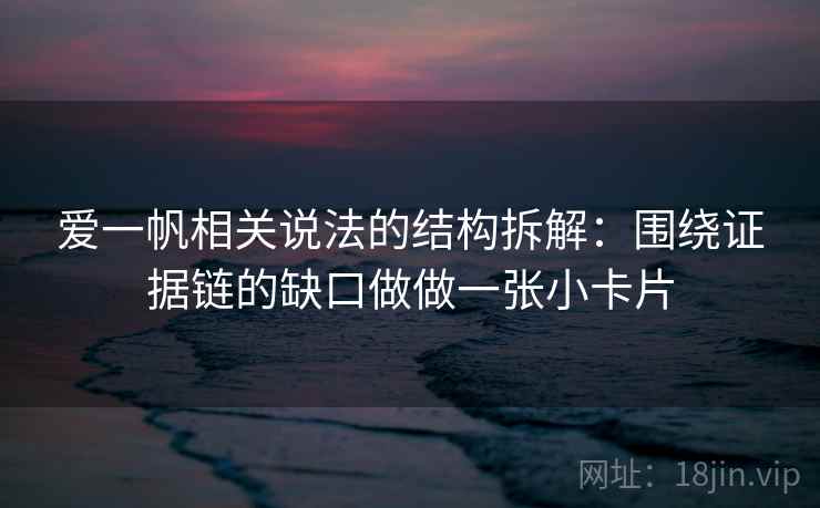 爱一帆相关说法的结构拆解：围绕证据链的缺口做做一张小卡片