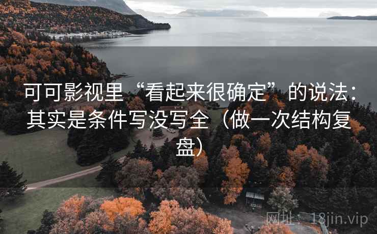 可可影视里“看起来很确定”的说法：其实是条件写没写全（做一次结构复盘）
