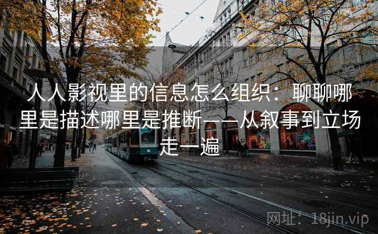 人人影视里的信息怎么组织：聊聊哪里是描述哪里是推断——从叙事到立场走一遍