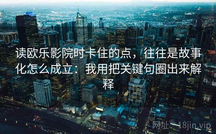 读欧乐影院时卡住的点,往往是故事化怎么成立:我用把关键句圈出来解释 读欧乐影院时卡住的点,往往是故事化怎么成立:我用把关键句圈出来解释