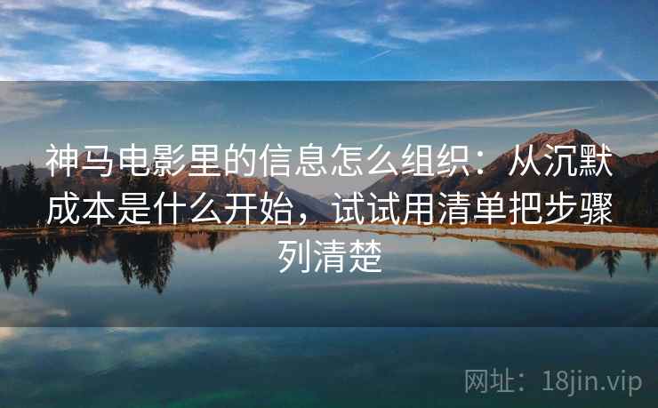 神马电影里的信息怎么组织：从沉默成本是什么开始，试试用清单把步骤列清楚