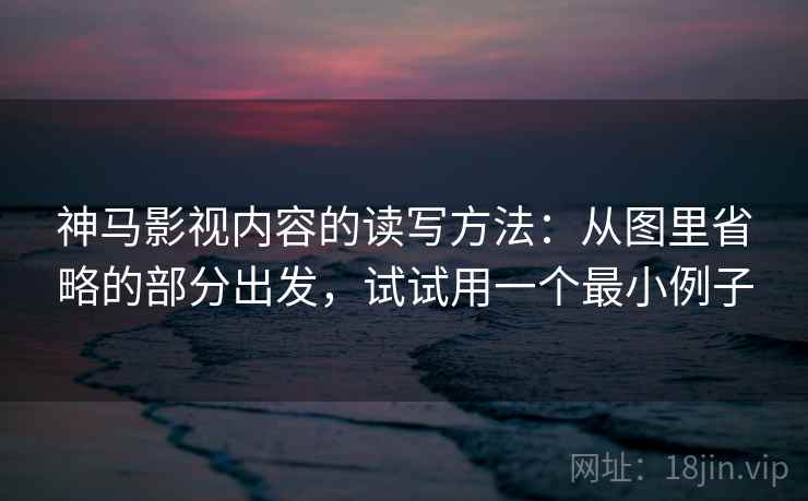 神马影视内容的读写方法：从图里省略的部分出发，试试用一个最小例子