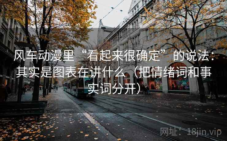 风车动漫里“看起来很确定”的说法：其实是图表在讲什么（把情绪词和事实词分开）
