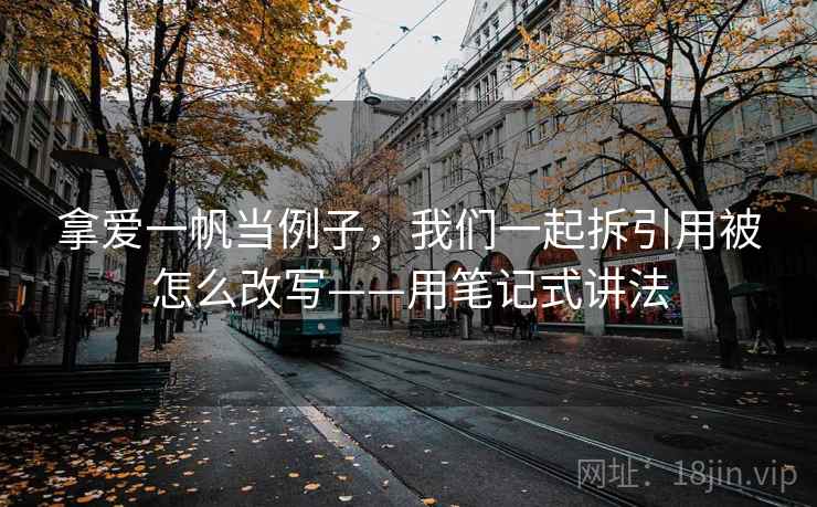拿爱一帆当例子，我们一起拆引用被怎么改写——用笔记式讲法