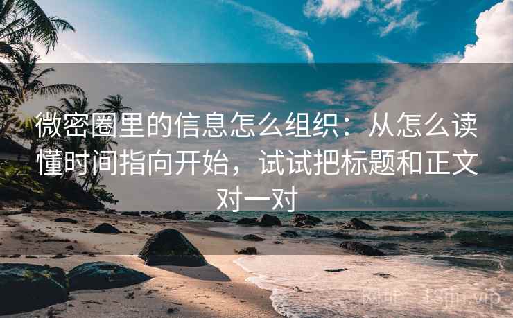 微密圈里的信息怎么组织:从怎么读懂时间指向开始,试试把标题和正文对一对 微密圈里的信息怎么组织:从怎么读懂时间指向开始,试试把标题和正文对一对