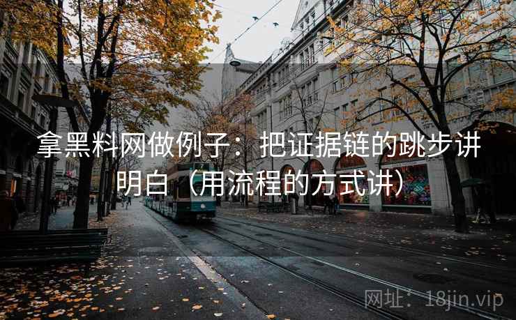 拿黑料网做例子：把证据链的跳步讲明白（用流程的方式讲）